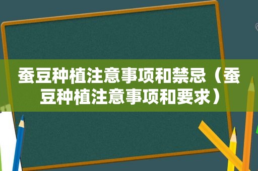 蚕豆种植注意事项和禁忌（蚕豆种植注意事项和要求）