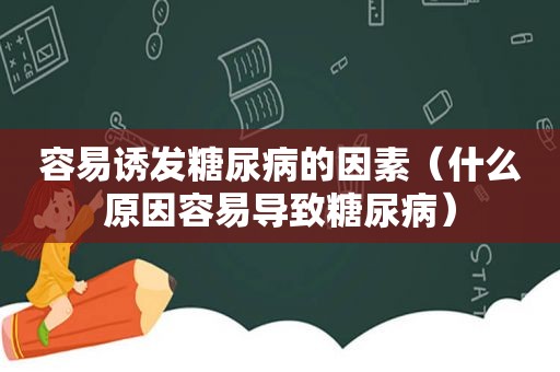 容易诱发糖尿病的因素（什么原因容易导致糖尿病）