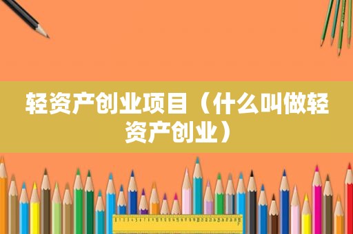 轻资产创业项目（什么叫做轻资产创业）