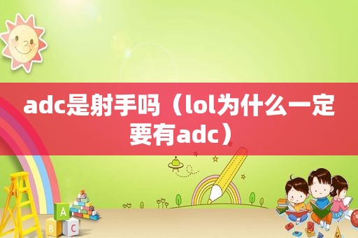 adc是射手吗（lol为什么一定要有adc）