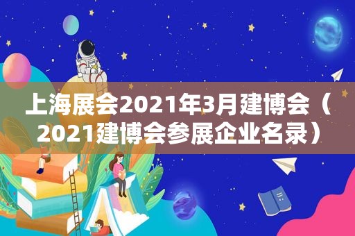 上海展会2021年3月建博会（2021建博会参展企业名录）