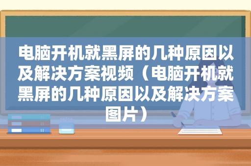 电脑开机就黑屏的几种原因以及解决方案视频（电脑开机就黑屏的几种原因以及解决方案图片）