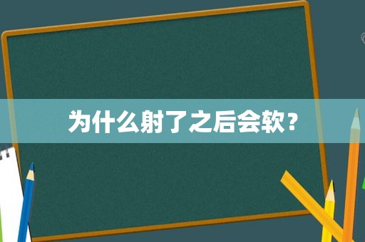 为什么射了之后会软？