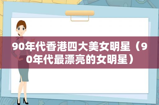 90年代香港四大美女明星（90年代最漂亮的女明星）