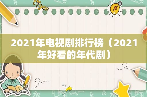 2021年电视剧排行榜（2021年好看的年代剧）