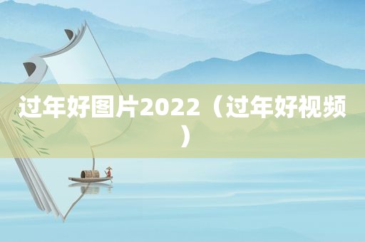 过年好图片2022（过年好视频）