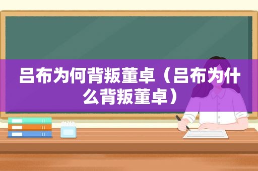 吕布为何背叛董卓（吕布为什么背叛董卓）