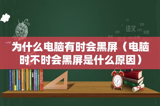 为什么电脑有时会黑屏（电脑时不时会黑屏是什么原因）