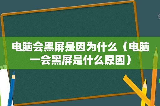 电脑会黑屏是因为什么（电脑一会黑屏是什么原因）