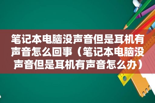 笔记本电脑没声音但是耳机有声音怎么回事（笔记本电脑没声音但是耳机有声音怎么办）