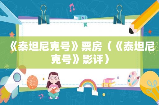 《泰坦尼克号》票房（《泰坦尼克号》影评）