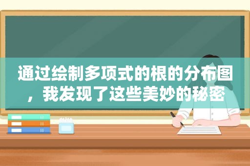 通过绘制多项式的根的分布图，我发现了这些美妙的秘密