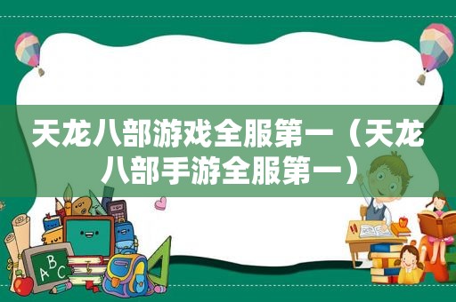 天龙八部游戏全服第一（天龙八部手游全服第一）