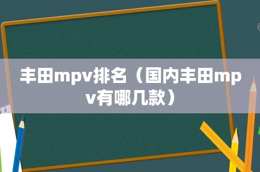 丰田mpv排名（国内丰田mpv有哪几款）