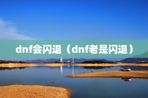 dnf会闪退（dnf老是闪退）