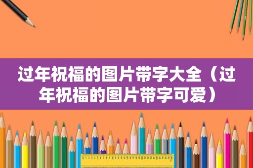 过年祝福的图片带字大全（过年祝福的图片带字可爱）