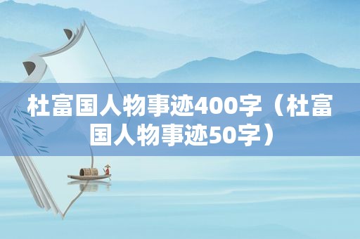 杜富国人物事迹400字（杜富国人物事迹50字）