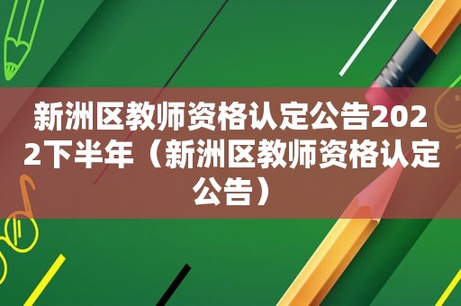 新洲区教师资格认定公告2022下半年（新洲区教师资格认定公告）