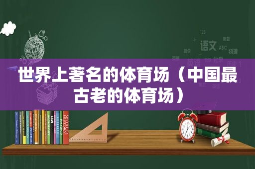 世界上著名的体育场（中国最古老的体育场）