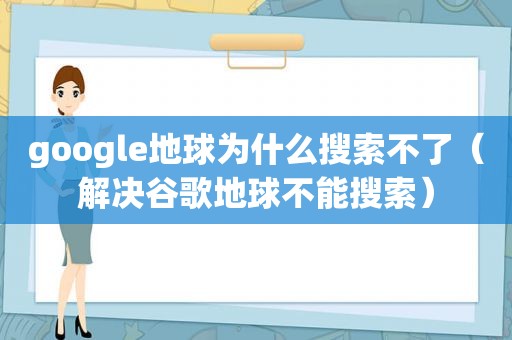 google地球为什么搜索不了（解决谷歌地球不能搜索）