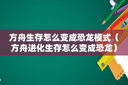 方舟生存怎么变成恐龙模式（方舟进化生存怎么变成恐龙）