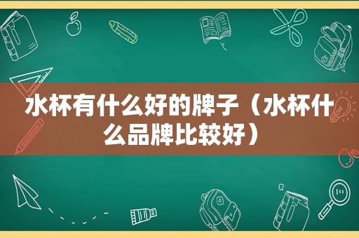 水杯有什么好的牌子（水杯什么品牌比较好）