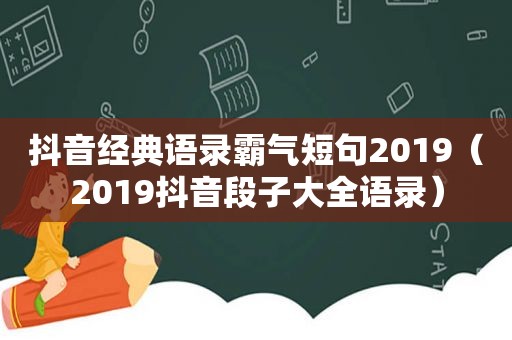 抖音经典语录霸气短句2019（2019抖音段子大全语录）