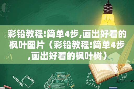 彩铅教程!简单4步,画出好看的枫叶图片（彩铅教程!简单4步,画出好看的枫叶树）