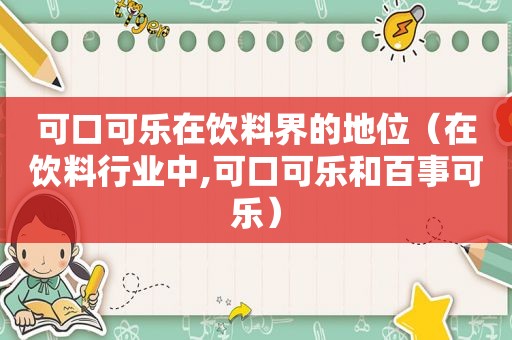 可口可乐在饮料界的地位（在饮料行业中,可口可乐和百事可乐）