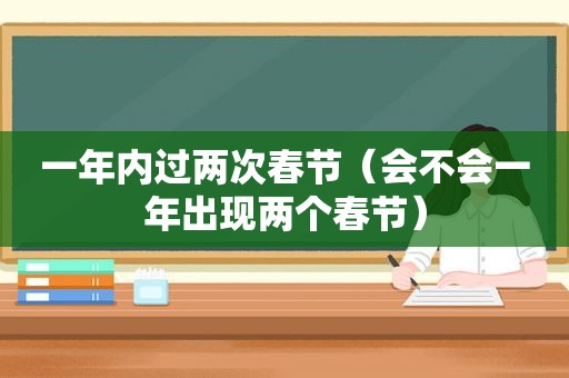 一年内过两次春节（会不会一年出现两个春节）