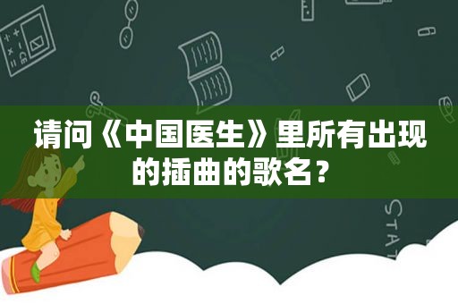 请问《中国医生》里所有出现的插曲的歌名？