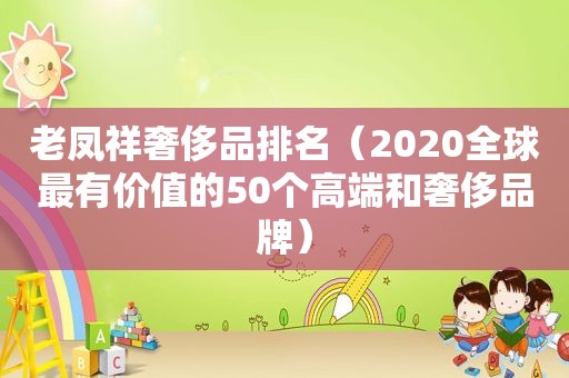 老凤祥奢侈品排名（2020全球最有价值的50个高端和奢侈品牌）