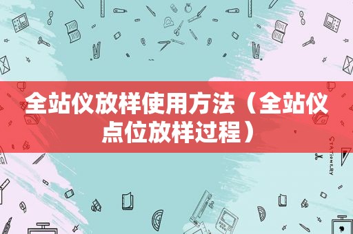 全站仪放样使用方法（全站仪点位放样过程）