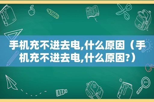 手机充不进去电,什么原因（手机充不进去电,什么原因?）