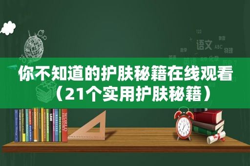 你不知道的护肤秘籍在线观看（21个实用护肤秘籍）