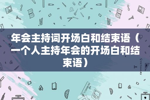 年会主持词开场白和结束语（一个人主持年会的开场白和结束语）