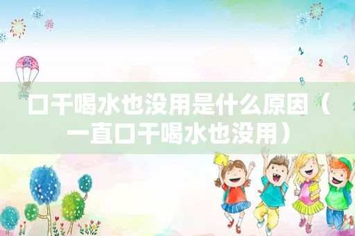 口干喝水也没用是什么原因（一直口干喝水也没用）