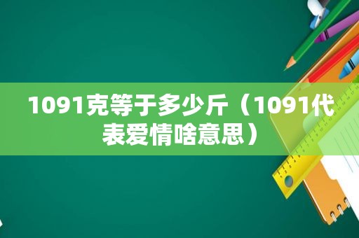 1091克等于多少斤（1091代表爱情啥意思）