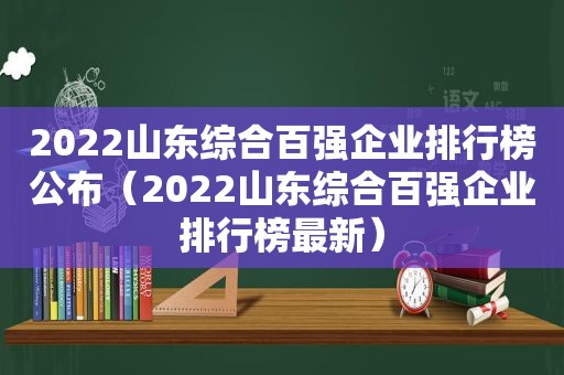 2022山东综合百强企业排行榜公布（2022山东综合百强企业排行榜最新）