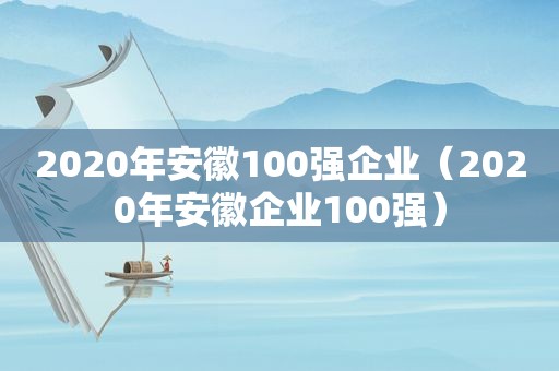 2020年安徽100强企业（2020年安徽企业100强）