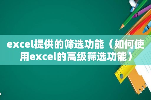 excel提供的筛选功能（如何使用excel的高级筛选功能）