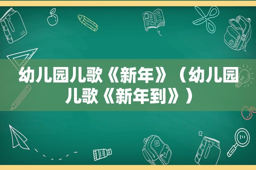 幼儿园儿歌《新年》（幼儿园儿歌《新年到》）