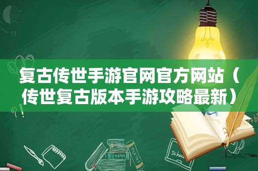 复古传世手游官网官方网站（传世复古版本手游攻略最新）