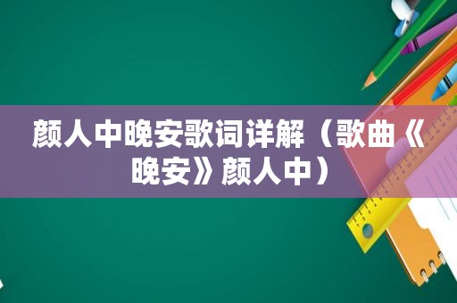 颜人中晚安歌词详解（歌曲《晚安》颜人中）