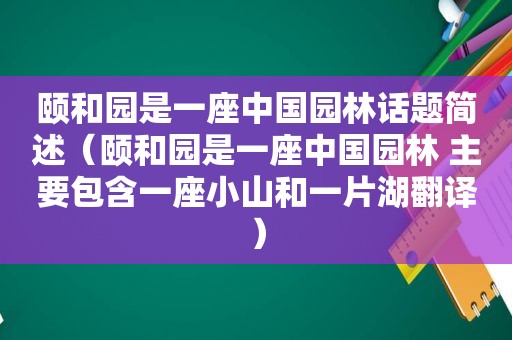 颐和园是一座中国园林话题简述（颐和园是一座中国园林 主要包含一座小山和一片湖翻译）