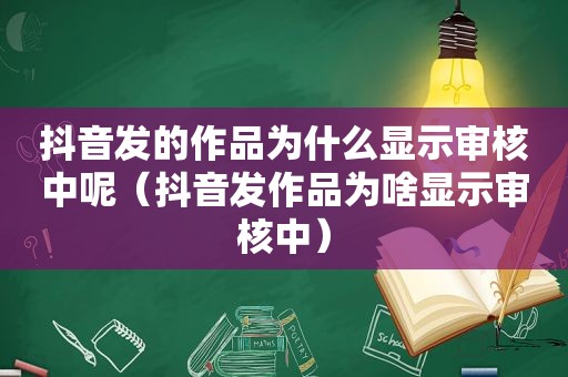 抖音发的作品为什么显示审核中呢（抖音发作品为啥显示审核中）