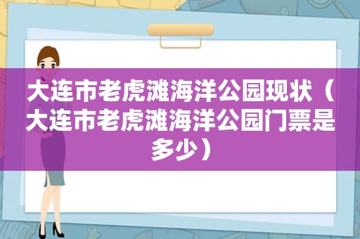 大连市老虎滩海洋公园现状（大连市老虎滩海洋公园门票是多少）