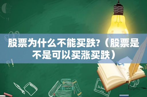 股票为什么不能买跌?（股票是不是可以买涨买跌）