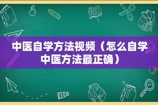 中医自学方法视频（怎么自学中医方法最正确）