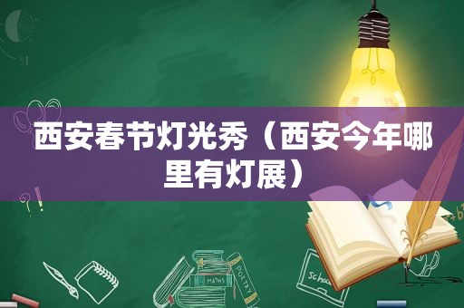 西安春节灯光秀（西安今年哪里有灯展）